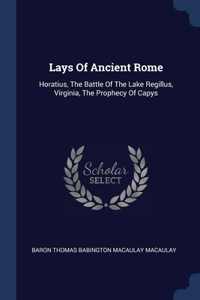 Lays Of Ancient Rome: Horatius, The Battle Of The Lake Regillus, Virginia, The Prophecy Of Capys