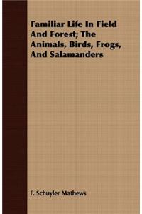 Familiar Life In Field And Forest; The Animals, Birds, Frogs, And Salamanders