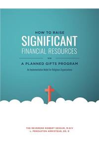 How to Raise Significant Financial Resources via a Planned Gifts Program