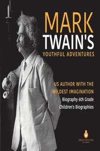 Mark Twain's Youthful Adventures US Author with the Wildest Imagination Biography 6th Grade Children's Biographies