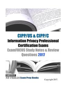 CIPP/US & CIPP/C Information Privacy Professional Certification Exams ExamFOCUS Study Notes & Review Questions 2017