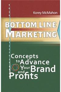 Bottom Line Marketing: Concepts to Advance Your Brand and Profits
