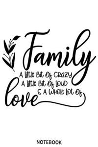 Family a little bit of crazy a little bit of loud and a whole lot of love Notebook