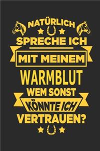 Natürlich spreche ich mit meinem Warmblut Wem sonst könnte ich vertrauen?