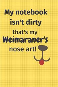 My Notebook Isn't Dirty That's my Weimaraner's Nose Art