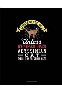 Always Be Yourself Unless You Can Be An Abyssinian Cat Then Be An Abyssinian Cat