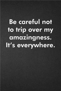 Be careful not to trip over my amazingness. It's everywhere.