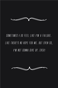 Sometimes I do feel like I'm a failure. Like there's no hope for me. But even so, I'm not gonna give up. Ever!
