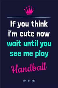 If You Think I'm Cute Now Wait Until You See Me Play Handball