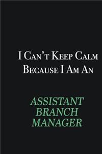 I cant Keep Calm because I am an Assistant Branch Manager