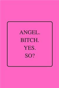 Angel. Bitch. Yes. So?