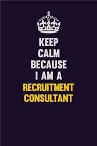 Keep Calm Because I Am A Recruitment Consultant
