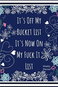It's Off My Bucket List It's Now on My Fuck It List Weekly Planner