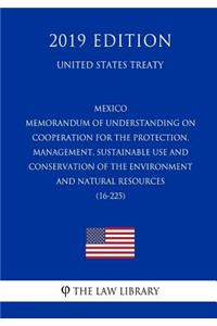 Mexico - Memorandum of Understanding on Cooperation for the Protection, Management, Sustainable Use and Conservation of the Environment and Natural Resources (16-225) (United States Treaty)