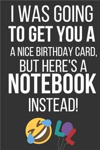 I Was Going to Get You a Nice Birthday Card But Here's a Notebook Instead