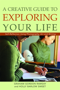 Creative Guide to Exploring Your Life: Self-Reflection Using Photography, Art, and Writing