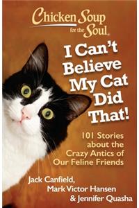 Chicken Soup for the Soul: I Can't Believe My Cat Did That!