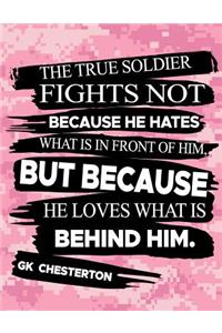 The True Soldier Fights Not Because He Hates What Is In Front Of Him But Because He Loves What Is Behind Him GK Chesterton