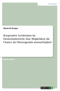 Kooperative Lernformen im Deutschunterricht. Eine Möglichkeit, die Chance der Heterogenität auszuschöpfen?