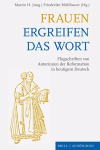 Frauen Ergreifen Das Wort: Flugschriften Von Autorinnen Der Reformation in Heutigem Deutsch