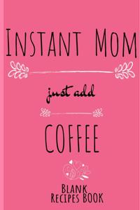 Instant Mom, Just Add Coffee Blank Recipe Book