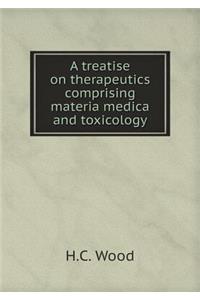 A Treatise on Therapeutics Comprising Materia Medica and Toxicology