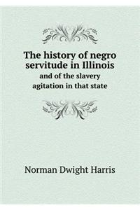 The History of Negro Servitude in Illinois and of the Slavery Agitation in That State