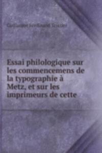 Essai philologique sur les commencemens de la typographie a Metz, et sur les imprimeurs de cette .