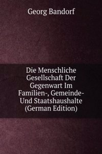 Die Menschliche Gesellschaft Der Gegenwart Im Familien-, Gemeinde- Und Staatshaushalte (German Edition)