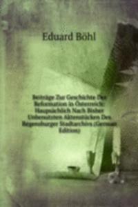 Beitrage Zur Geschichte Der Reformation in Osterreich: Haupsachlich Nach Bisher Unbenutzten Aktenstucken Des Regensburger Stadtarchivs (German Edition)