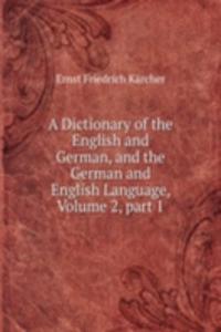 Dictionary of the English and German, and the German and English Language, Volume 2, part 1