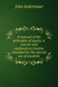 manual of the principles of equity. A concise and explanatory treatise intended for the special use of students