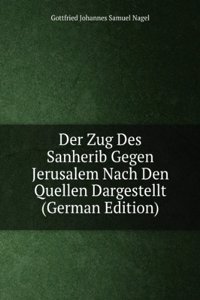 Der Zug Des Sanherib Gegen Jerusalem Nach Den Quellen Dargestellt (German Edition)