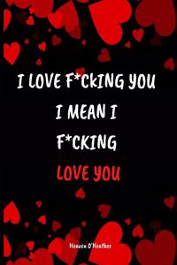 I LOVE F*CKING YOU I mean I F*CKING LOVE YOU