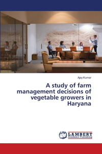 study of farm management decisions of vegetable growers in Haryana