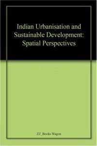 Indian Urbanisation and Sustainable Development: Spatial Perspectives