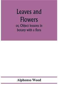 Leaves and flowers; or, Object lessons in botany with a flora