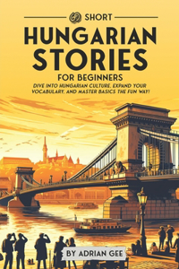 69 Short Hungarian Stories for Beginners: Dive Into Hungarian Culture, Expand Your Vocabulary, and Master Basics the Fun Way!