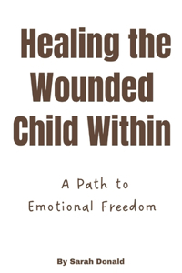 Healing the Wounded Child Within: A Path to Emotional Freedom