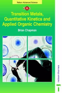 Transition Metals, Quantitative Kinetics and Applied Organic Chemistry (Nelson Advanced Science: Chemistry)
