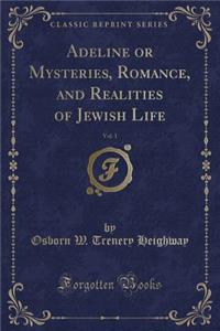 Adeline or Mysteries, Romance, and Realities of Jewish Life, Vol. 1 (Classic Reprint)