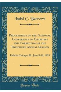 Proceedings of the National Conference of Charities and Correction at the Twentieth Annual Session: Held in Chicago, Ill., June 8-11, 1893 (Classic Reprint)