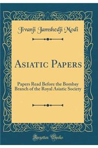 Asiatic Papers: Papers Read Before the Bombay Branch of the Royal Asiatic Society (Classic Reprint)