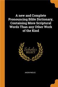 A New and Complete Pronouncing Bible Dictionary, Containing More Scriptural Words Than Any Other Work of the Kind