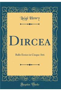 Dircea: Ballo Eroico in Cinque Atti (Classic Reprint)