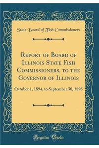 Report of Board of Illinois State Fish Commissioners, to the Governor of Illinois: October 1, 1894, to September 30, 1896 (Classic Reprint)