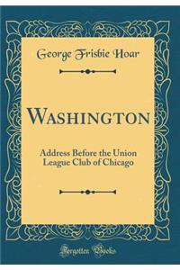 Washington: Address Before the Union League Club of Chicago (Classic Reprint)