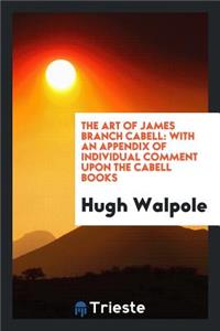 The Art of James Branch Cabell: With an Appendix of Individual Comment Upon ...