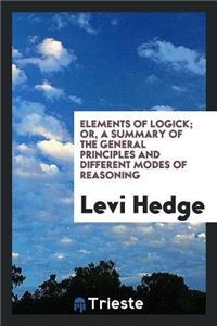 Elements of Logick; Or, a Summary of the General Principles and Different Modes of Reasoning