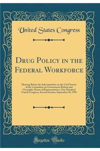 Drug Policy in the Federal Workforce: Hearing Before the Subcommittee on the Civil Service of the Committee on Government Reform and Oversight, House of Representatives, One Hundred Fourth Congress, Second Session, September 20, 1996 (Classic Repri